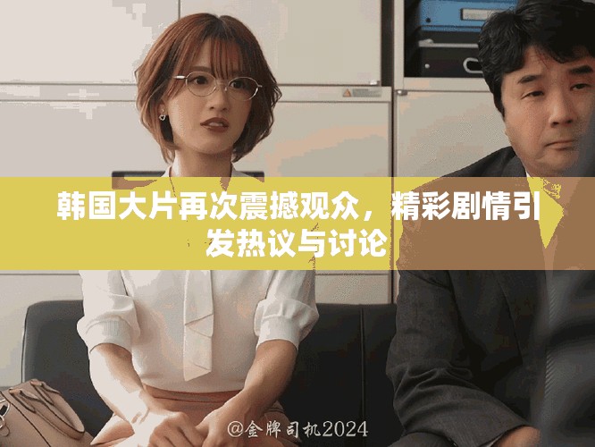 韩国大片再次震撼观众，精彩剧情引发热议与讨论