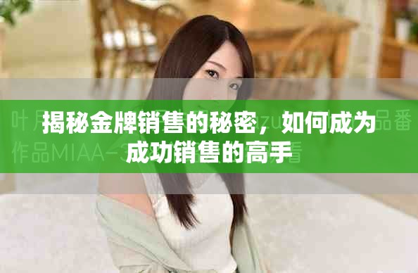 揭秘金牌销售的秘密，如何成为成功销售的高手