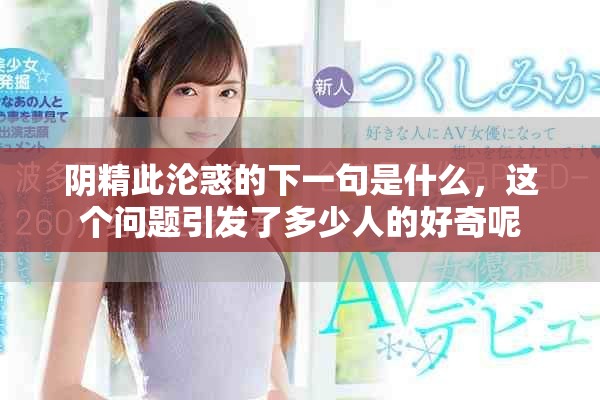 阴精此沦惑的下一句是什么，这个问题引发了多少人的好奇呢