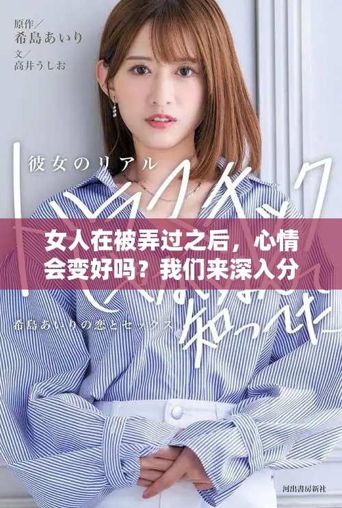 女人在被弄过之后，心情会变好吗？我们来深入分析一下这个问题。