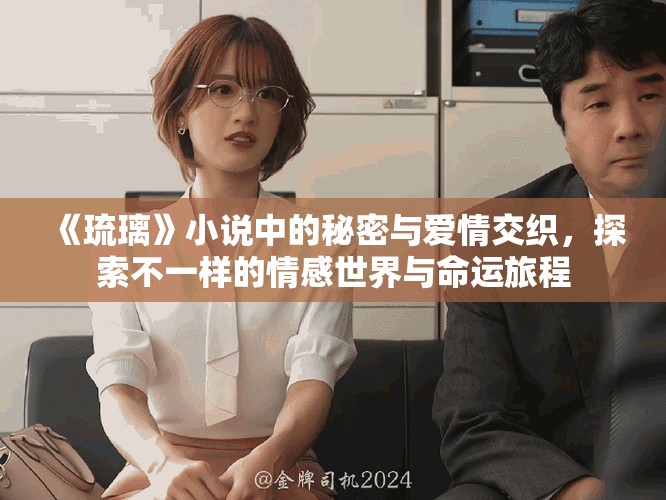 《琉璃》小说中的秘密与爱情交织，探索不一样的情感世界与命运旅程