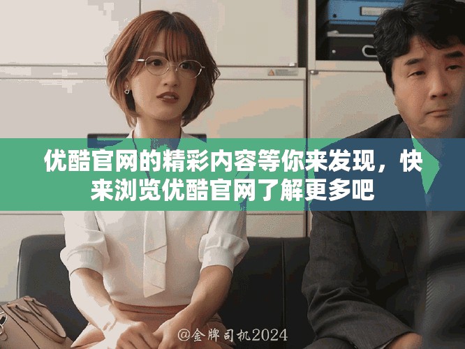 优酷官网的精彩内容等你来发现，快来浏览优酷官网了解更多吧