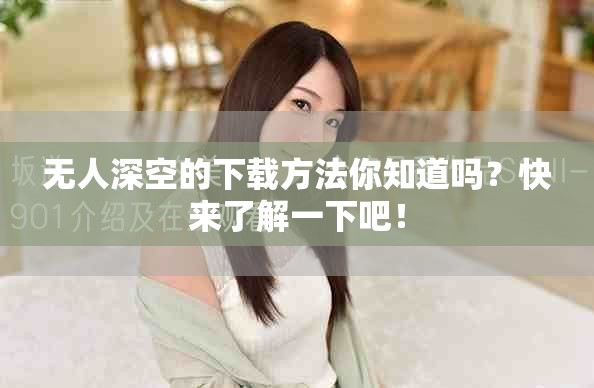 无人深空的下载方法你知道吗？快来了解一下吧！
