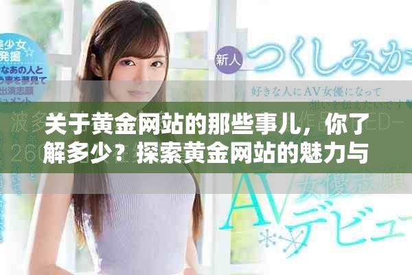 关于黄金网站的那些事儿，你了解多少？探索黄金网站的魅力与潜力！