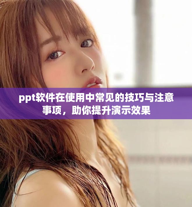 ppt软件在使用中常见的技巧与注意事项，助你提升演示效果