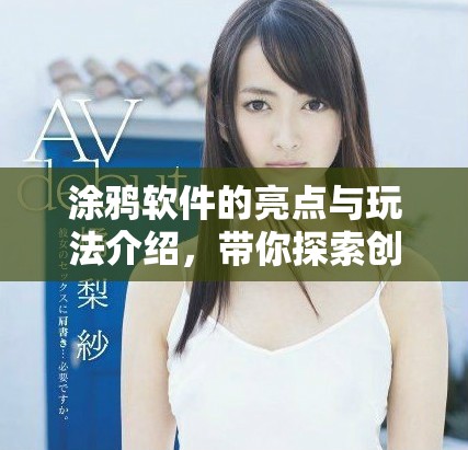 涂鸦软件的亮点与玩法介绍，带你探索创意无限的涂鸦世界