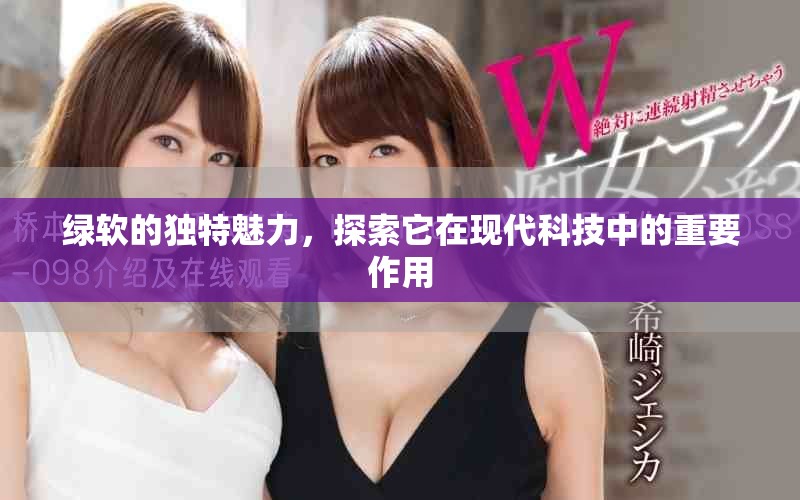 绿软的独特魅力，探索它在现代科技中的重要作用