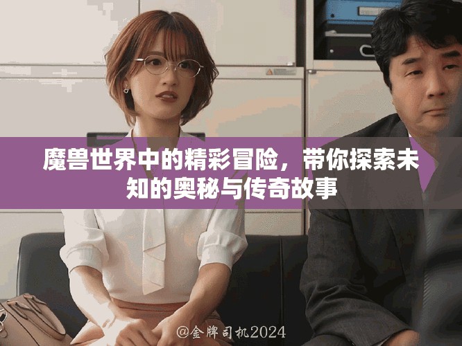 魔兽世界中的精彩冒险，带你探索未知的奥秘与传奇故事