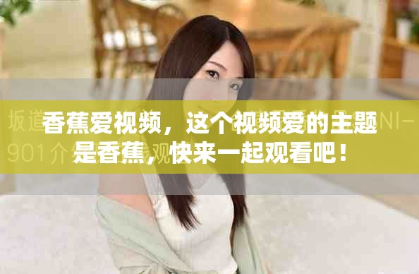 香蕉爱视频，这个视频爱的主题是香蕉，快来一起观看吧！