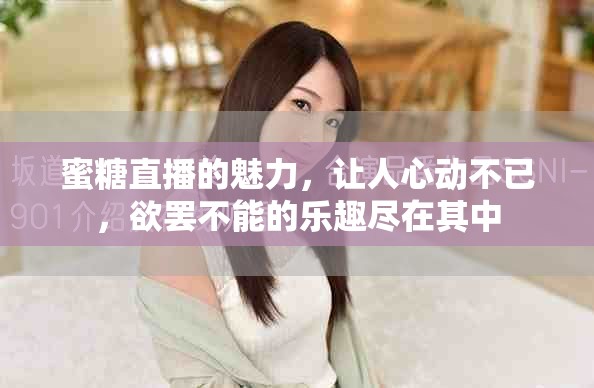 蜜糖直播的魅力，让人心动不已，欲罢不能的乐趣尽在其中