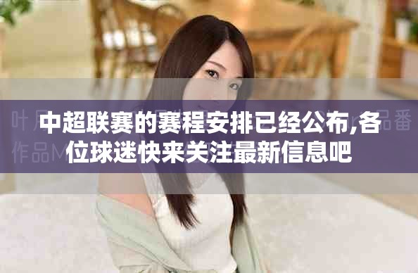 中超联赛的赛程安排已经公布,各位球迷快来关注最新信息吧