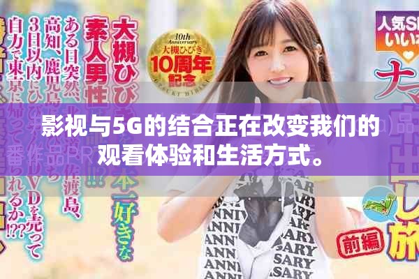 影视与5G的结合正在改变我们的观看体验和生活方式。
