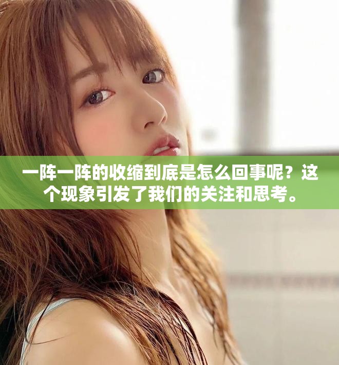 一阵一阵的收缩到底是怎么回事呢？这个现象引发了我们的关注和思考。