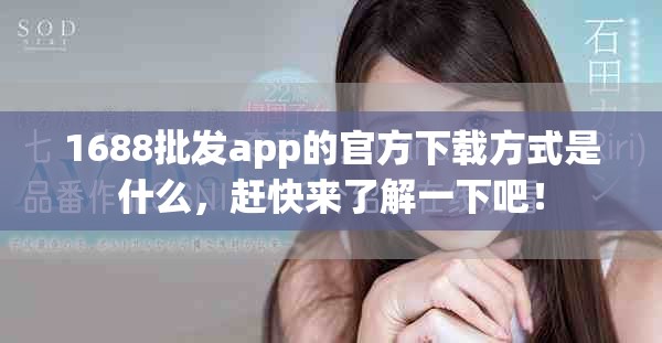 1688批发app的官方下载方式是什么，赶快来了解一下吧！