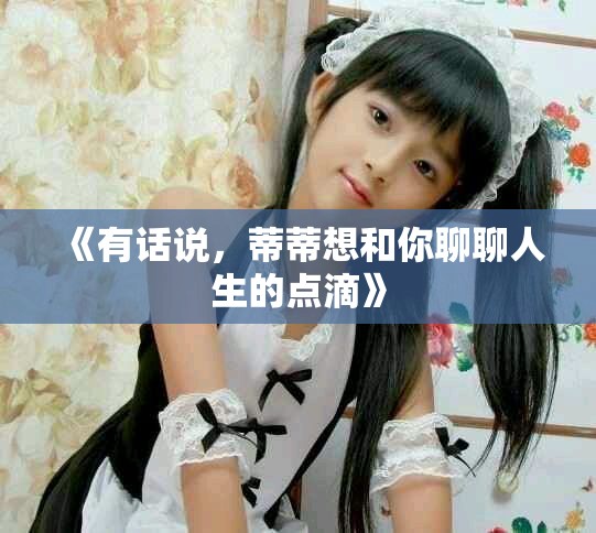 《有话说，蒂蒂想和你聊聊人生的点滴》