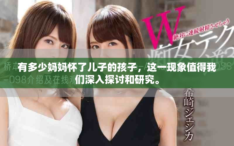 有多少妈妈怀了儿子的孩子，这一现象值得我们深入探讨和研究。