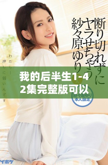 我的后半生1-42集完整版可以免费观看，精彩剧情与你分享