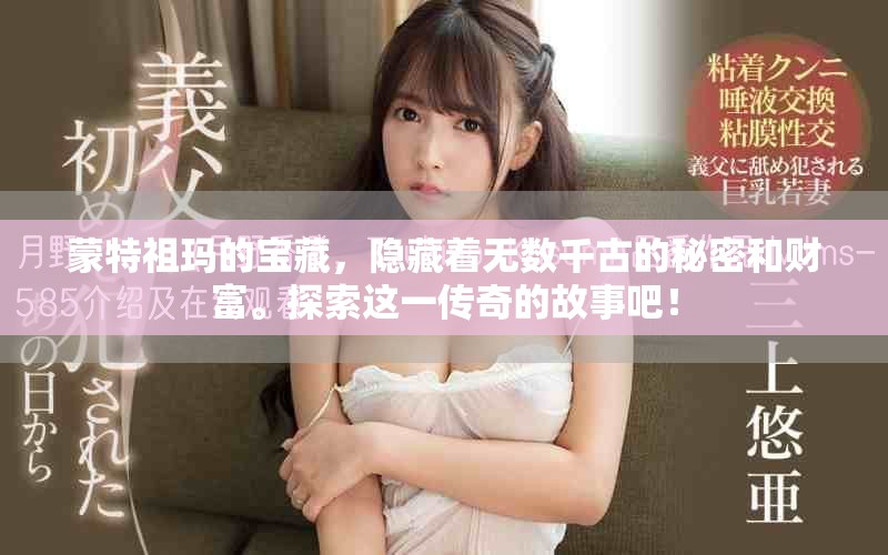 蒙特祖玛的宝藏，隐藏着无数千古的秘密和财富。探索这一传奇的故事吧！