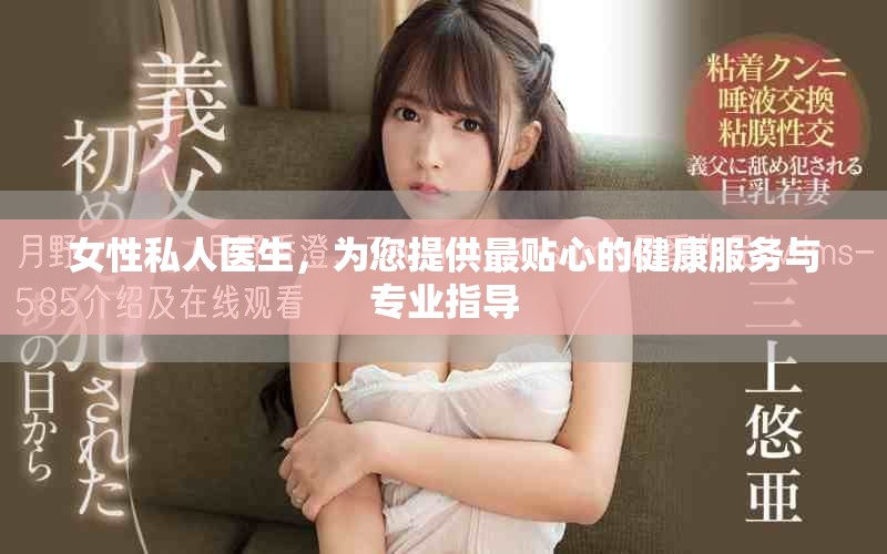 女性私人医生，为您提供最贴心的健康服务与专业指导