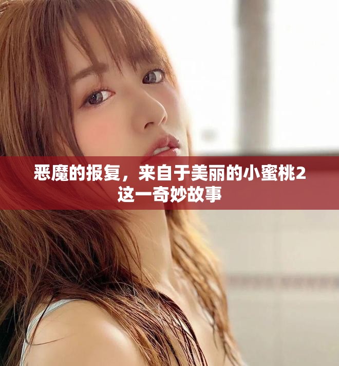 恶魔的报复，来自于美丽的小蜜桃2这一奇妙故事