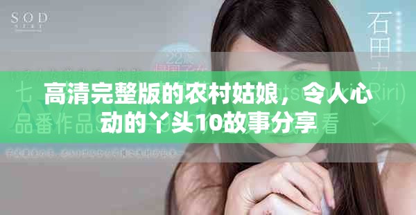 高清完整版的农村姑娘，令人心动的丫头10故事分享