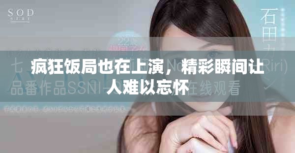 疯狂饭局也在上演，精彩瞬间让人难以忘怀