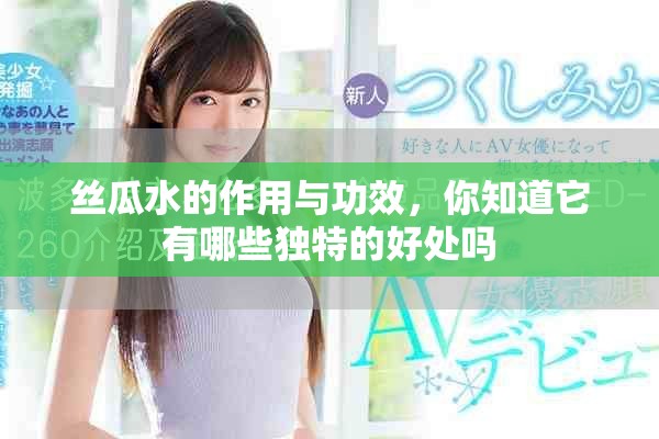 丝瓜水的作用与功效，你知道它有哪些独特的好处吗
