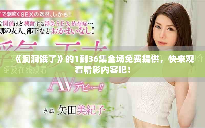 《洞洞饿了》的1到36集全场免费提供，快来观看精彩内容吧！