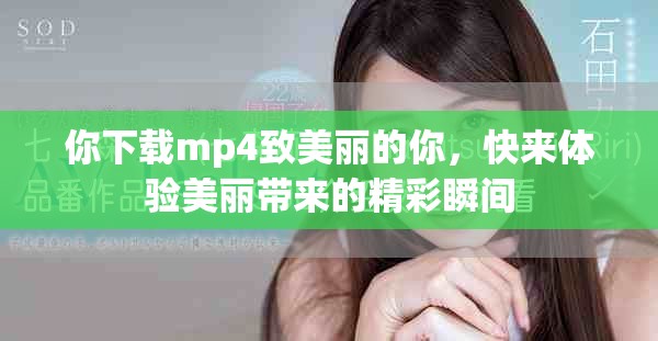你下载mp4致美丽的你，快来体验美丽带来的精彩瞬间