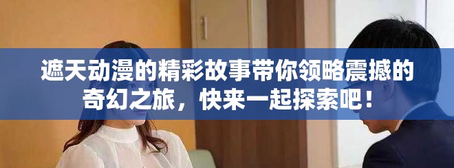 遮天动漫的精彩故事带你领略震撼的奇幻之旅，快来一起探索吧！