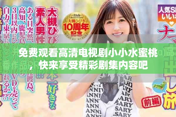免费观看高清电视剧小小水蜜桃，快来享受精彩剧集内容吧