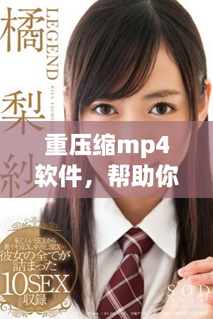 重压缩mp4软件，帮助你有效节省视频文件空间与存储资源