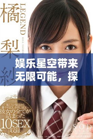 娱乐星空带来无限可能，探索更多精彩精彩活动与体验！