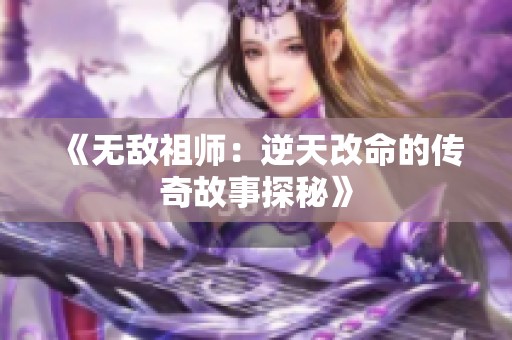 《无敌祖师：逆天改命的传奇故事探秘》