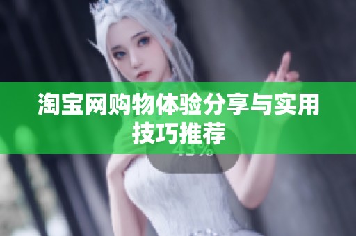 淘宝网购物体验分享与实用技巧推荐