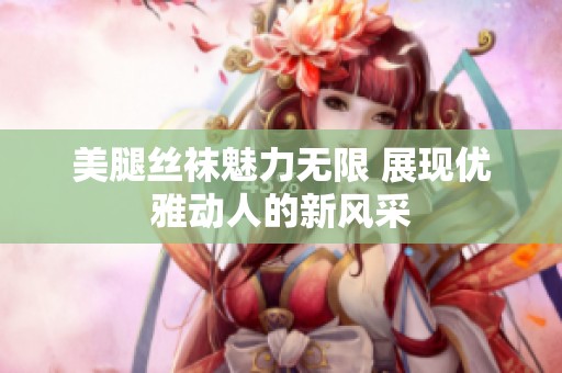 美腿丝袜魅力无限 展现优雅动人的新风采