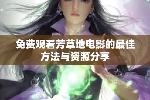 免费观看芳草地电影的最佳方法与资源分享