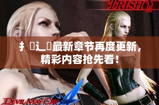 扌臿辶畐最新章节再度更新，精彩内容抢先看！