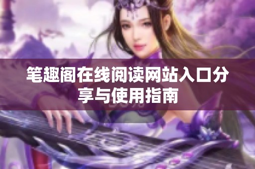 笔趣阁在线阅读网站入口分享与使用指南