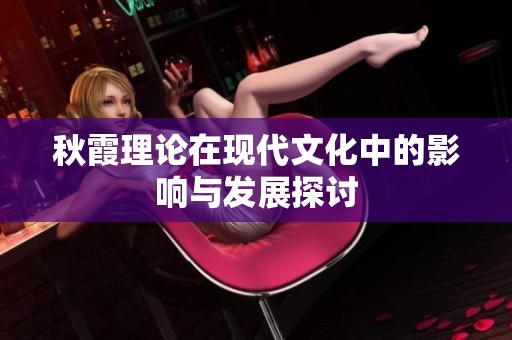 秋霞理论在现代文化中的影响与发展探讨