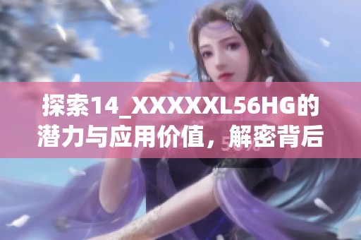 探索14_XXXXXL56HG的潜力与应用价值，解密背后的秘密