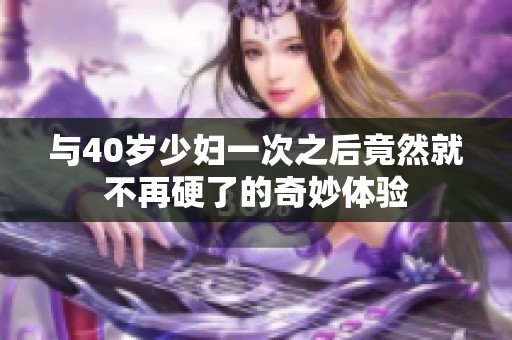 与40岁少妇一次之后竟然就不再硬了的奇妙体验