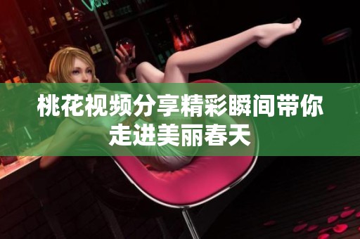 桃花视频分享精彩瞬间带你走进美丽春天