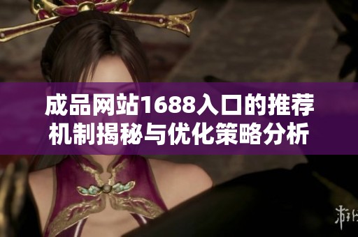成品网站1688入口的推荐机制揭秘与优化策略分析