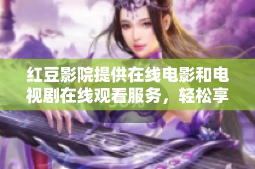红豆影院提供在线电影和电视剧在线观看服务，轻松享受好剧