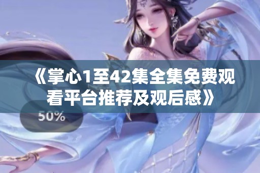 《掌心1至42集全集免费观看平台推荐及观后感》