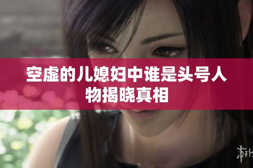 空虚的儿媳妇中谁是头号人物揭晓真相