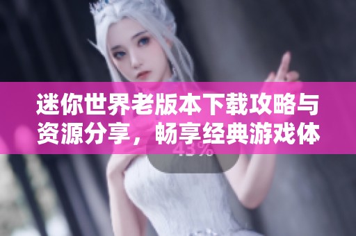 迷你世界老版本下载攻略与资源分享，畅享经典游戏体验