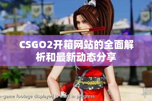 CSGO2开箱网站的全面解析和最新动态分享