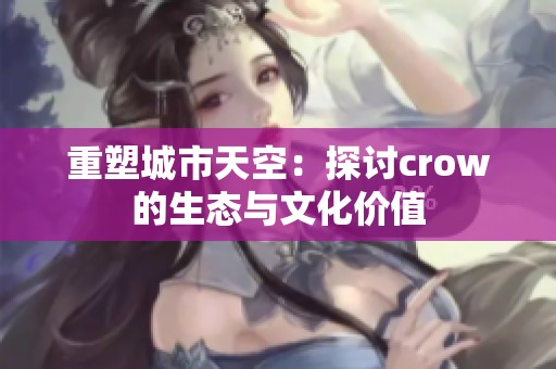 重塑城市天空：探讨crow的生态与文化价值